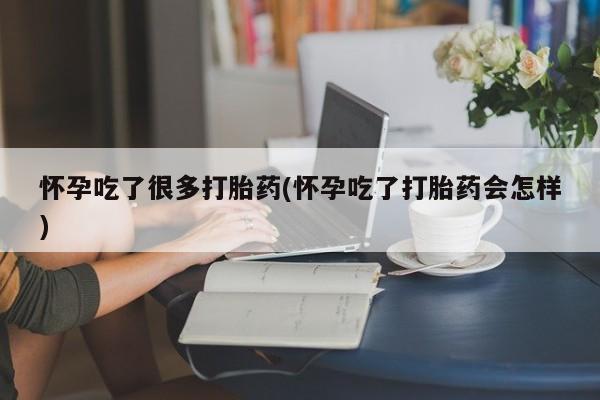 息隐紫竹打胎药流产药怀孕吃了很多打胎药(怀孕吃了打胎药会怎样)