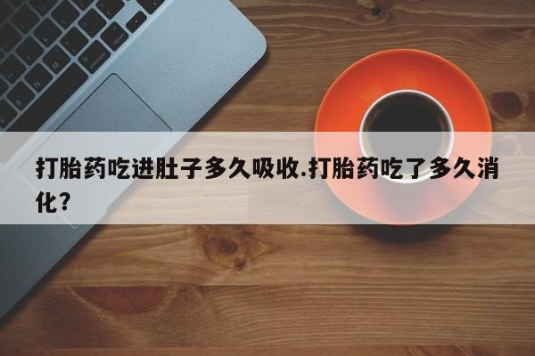 息隐紫竹打胎药流产药打胎药吃进肚子多久吸收.打胎药吃了多久消化？