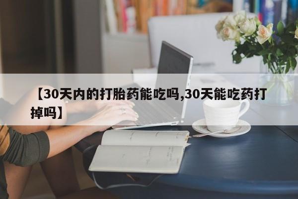 息隐紫竹打胎药流产药【30天内的打胎药能吃吗,30天能吃药打掉吗】