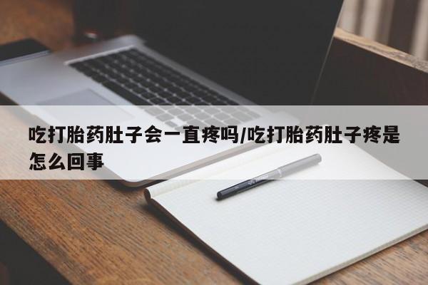 息隐紫竹打胎药流产药吃打胎药肚子会一直疼吗/吃打胎药肚子疼是怎么回事