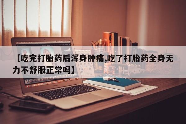 息隐紫竹打胎药流产药【吃完打胎药后浑身肿痛,吃了打胎药全身无力不舒服正常吗】