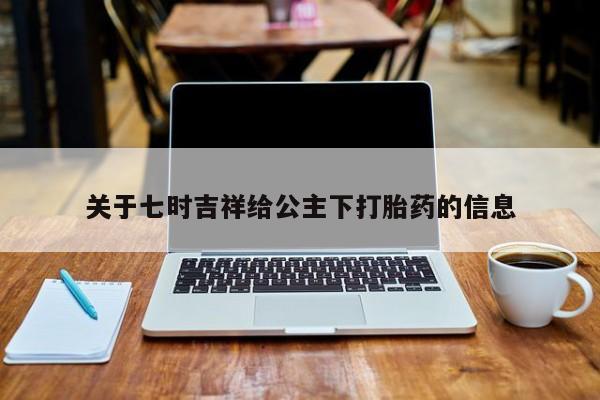 息隐紫竹打胎药流产药关于七时吉祥给公主下打胎药的信息