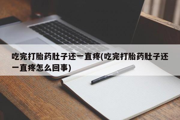 息隐紫竹打胎药流产药吃完打胎药肚子还一直疼(吃完打胎药肚子还一直疼怎么回事)