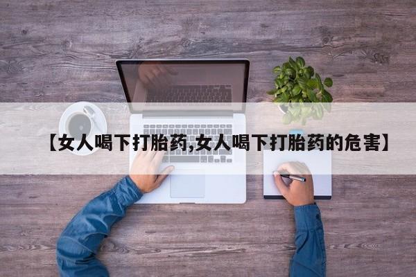 息隐紫竹打胎药流产药【女人喝下打胎药,女人喝下打胎药的危害】