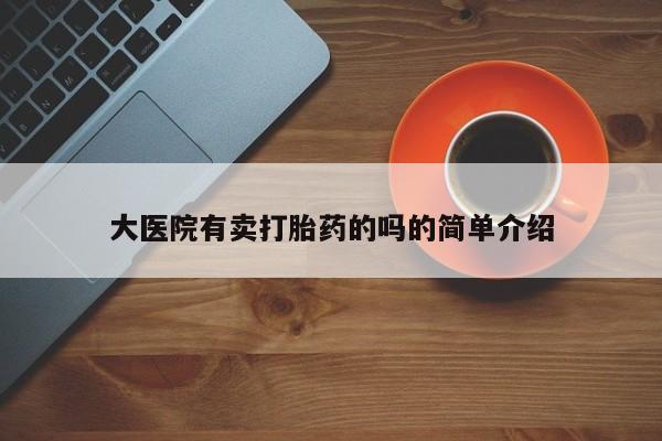 息隐紫竹打胎药流产药大医院有卖打胎药的吗的简单介绍