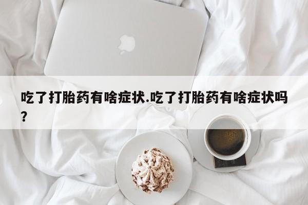 息隐紫竹打胎药流产药吃了打胎药有啥症状.吃了打胎药有啥症状吗？