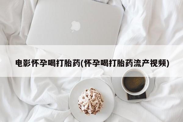 息隐紫竹打胎药流产药电影怀孕喝打胎药(怀孕喝打胎药流产视频)
