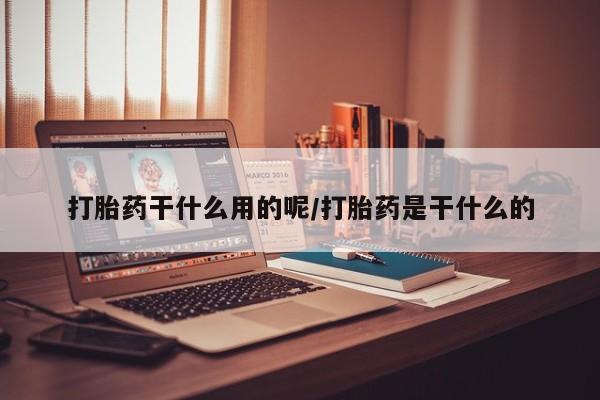 息隐紫竹打胎药流产药打胎药干什么用的呢/打胎药是干什么的