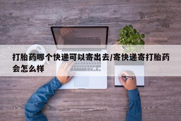 息隐紫竹打胎药流产药打胎药哪个快递可以寄出去/寄快递寄打胎药会怎么样