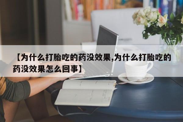 息隐紫竹打胎药流产药【为什么打胎吃的药没效果,为什么打胎吃的药没效果怎么回事】