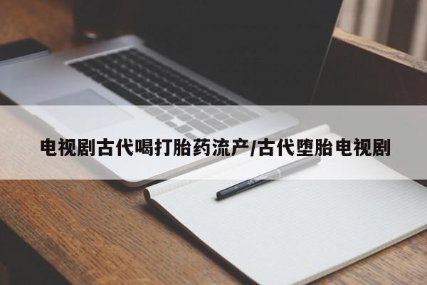 息隐紫竹打胎药流产药电视剧古代喝打胎药流产/古代堕胎电视剧