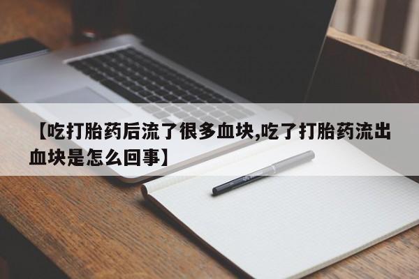 息隐紫竹打胎药流产药【吃打胎药后流了很多血块,吃了打胎药流出血块是怎么回事】