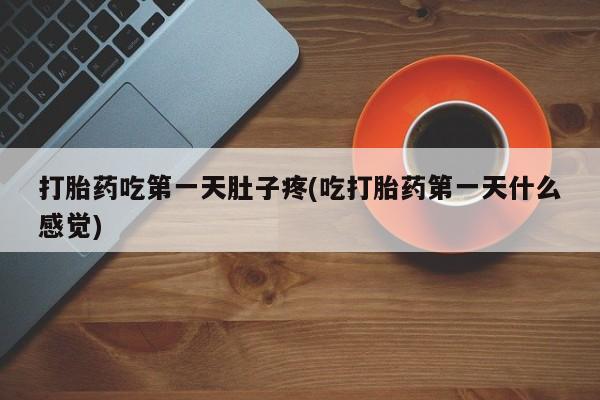 息隐紫竹打胎药流产药打胎药吃第一天肚子疼(吃打胎药第一天什么感觉)