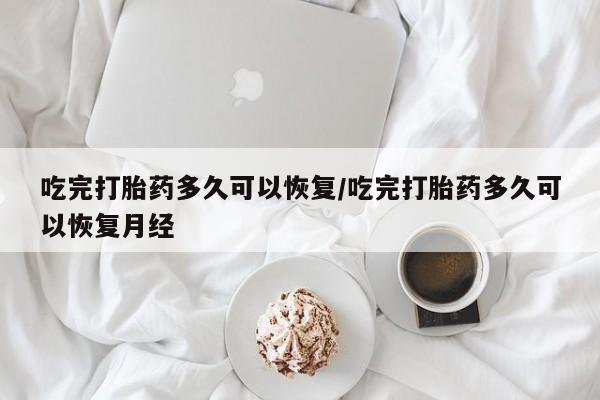 息隐紫竹打胎药流产药吃完打胎药多久可以恢复/吃完打胎药多久可以恢复月经