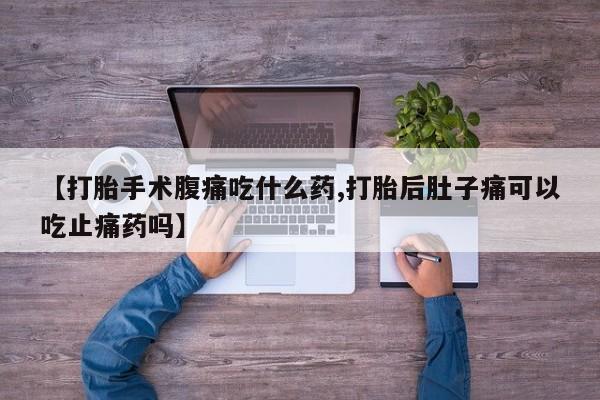 息隐紫竹打胎药流产药【打胎手术腹痛吃什么药,打胎后肚子痛可以吃止痛药吗】