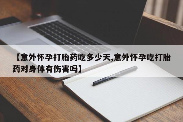 息隐紫竹打胎药流产药【意外怀孕打胎药吃多少天,意外怀孕吃打胎药对身体有伤害吗】