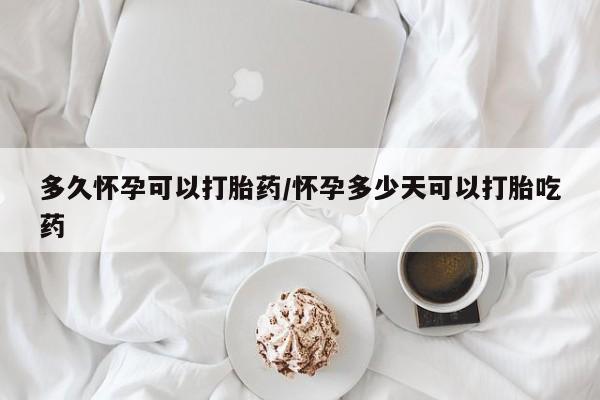 息隐紫竹打胎药流产药多久怀孕可以打胎药/怀孕多少天可以打胎吃药