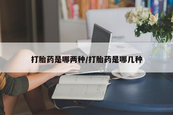 息隐紫竹打胎药流产药打胎药是哪两种/打胎药是哪几种