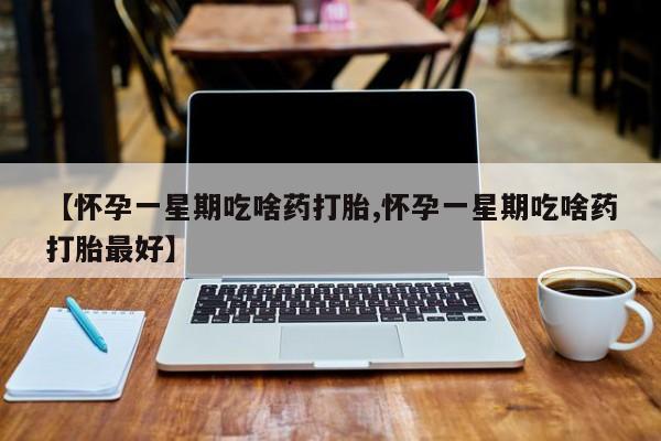 息隐紫竹打胎药流产药【怀孕一星期吃啥药打胎,怀孕一星期吃啥药打胎最好】