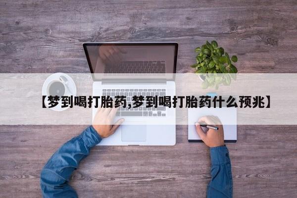 息隐紫竹打胎药流产药【梦到喝打胎药,梦到喝打胎药什么预兆】
