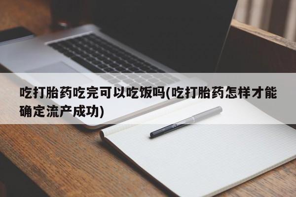 息隐紫竹打胎药流产药吃打胎药吃完可以吃饭吗(吃打胎药怎样才能确定流产成功)
