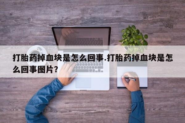 息隐紫竹打胎药流产药打胎药掉血块是怎么回事.打胎药掉血块是怎么回事图片？