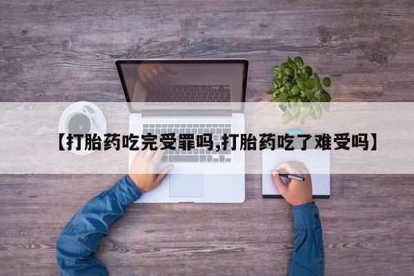 息隐紫竹打胎药流产药【打胎药吃完受罪吗,打胎药吃了难受吗】