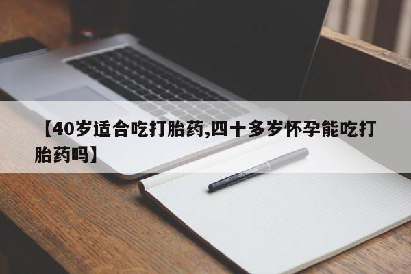 息隐紫竹打胎药流产药【40岁适合吃打胎药,四十多岁怀孕能吃打胎药吗】
