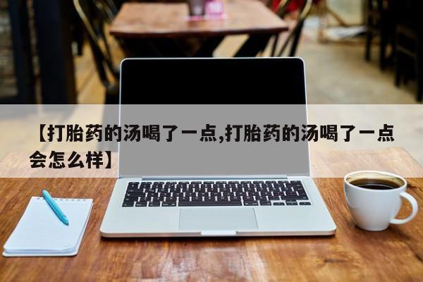 息隐紫竹打胎药流产药【打胎药的汤喝了一点,打胎药的汤喝了一点会怎么样】