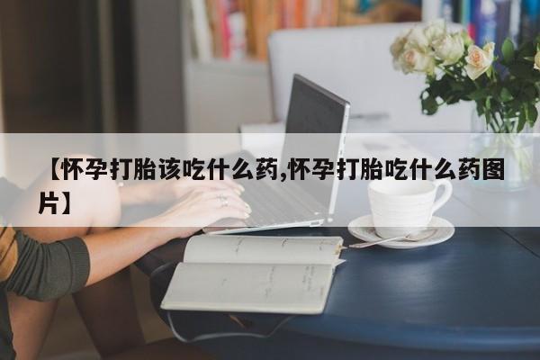 息隐紫竹打胎药流产药【怀孕打胎该吃什么药,怀孕打胎吃什么药图片】
