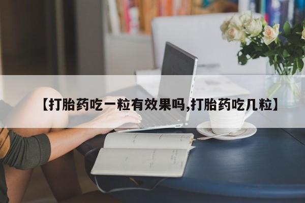 息隐紫竹打胎药流产药【打胎药吃一粒有效果吗,打胎药吃几粒】