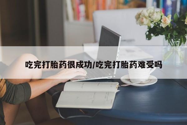 息隐紫竹打胎药流产药吃完打胎药很成功/吃完打胎药难受吗