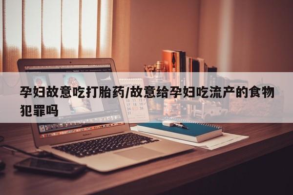 息隐紫竹打胎药流产药孕妇故意吃打胎药/故意给孕妇吃流产的食物犯罪吗