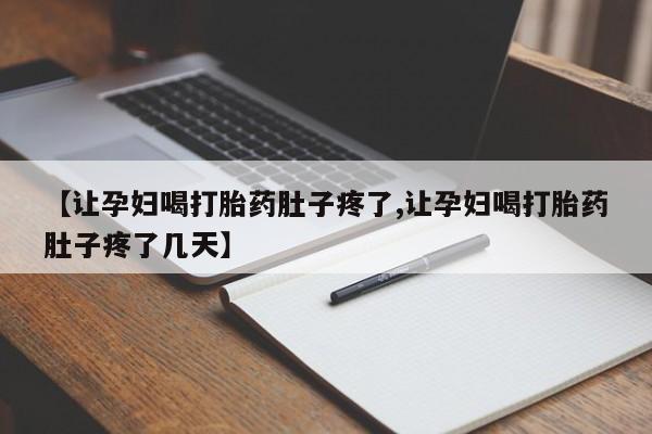 息隐紫竹打胎药流产药【让孕妇喝打胎药肚子疼了,让孕妇喝打胎药肚子疼了几天】
