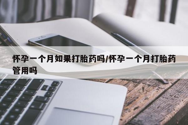 息隐紫竹打胎药流产药怀孕一个月如果打胎药吗/怀孕一个月打胎药管用吗