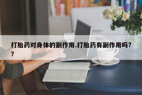 息隐紫竹打胎药流产药打胎药对身体的副作用.打胎药有副作用吗?？