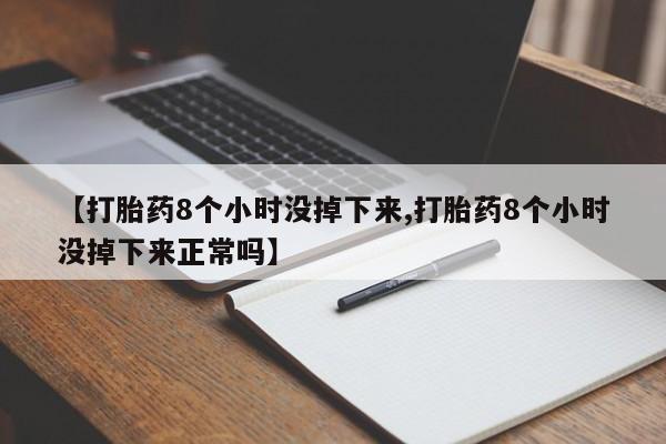 息隐紫竹打胎药流产药【打胎药8个小时没掉下来,打胎药8个小时没掉下来正常吗】
