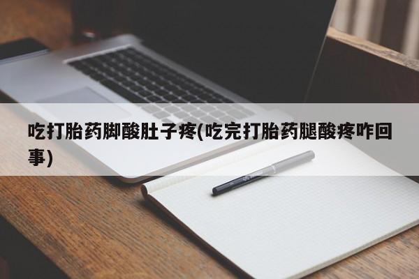 息隐紫竹打胎药流产药吃打胎药脚酸肚子疼(吃完打胎药腿酸疼咋回事)