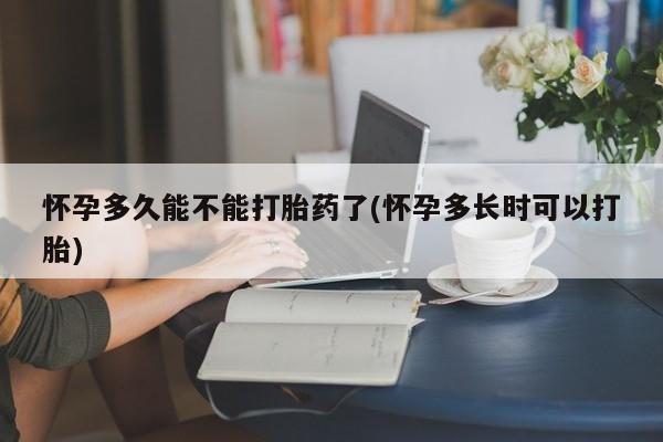 息隐紫竹打胎药流产药怀孕多久能不能打胎药了(怀孕多长时可以打胎)