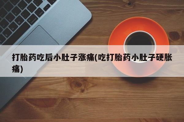 息隐紫竹打胎药流产药打胎药吃后小肚子涨痛(吃打胎药小肚子硬胀痛)