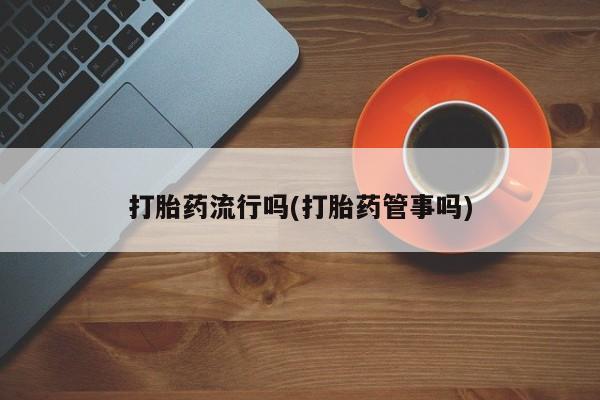 息隐紫竹打胎药流产药打胎药流行吗(打胎药管事吗)