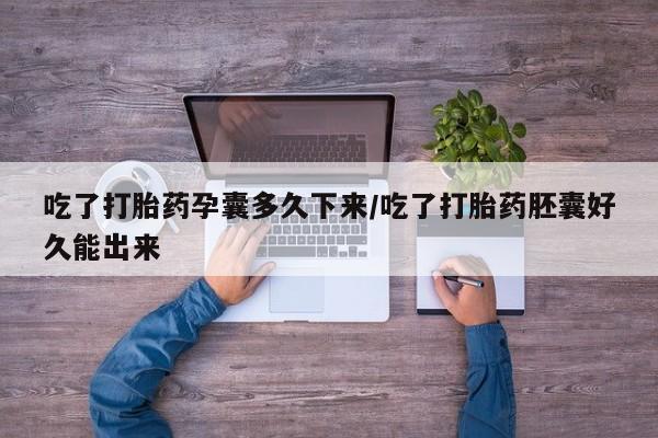 息隐紫竹打胎药流产药吃了打胎药孕囊多久下来/吃了打胎药胚囊好久能出来
