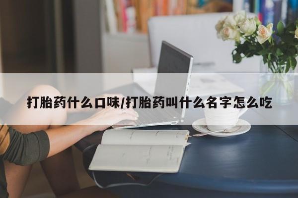 息隐紫竹打胎药流产药打胎药什么口味/打胎药叫什么名字怎么吃