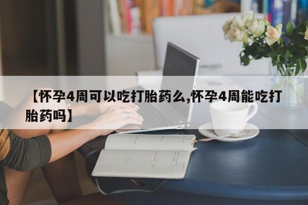 息隐紫竹打胎药流产药【怀孕4周可以吃打胎药么,怀孕4周能吃打胎药吗】