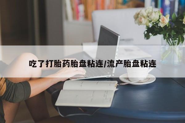 息隐紫竹打胎药流产药吃了打胎药胎盘粘连/流产胎盘粘连