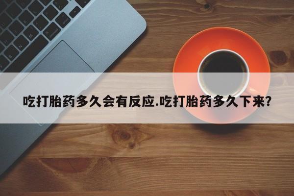 息隐紫竹打胎药流产药吃打胎药多久会有反应.吃打胎药多久下来？