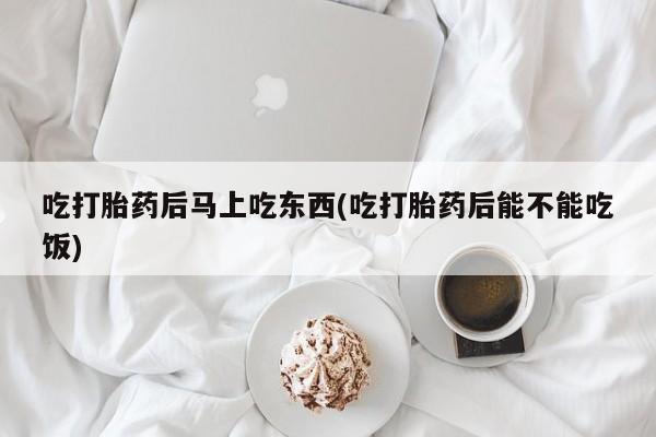 息隐紫竹打胎药流产药吃打胎药后马上吃东西(吃打胎药后能不能吃饭)