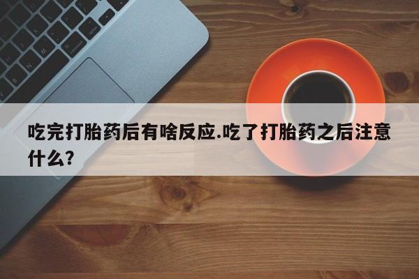 息隐紫竹打胎药流产药吃完打胎药后有啥反应.吃了打胎药之后注意什么？