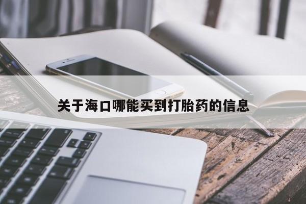 息隐紫竹打胎药流产药关于海口哪能买到打胎药的信息