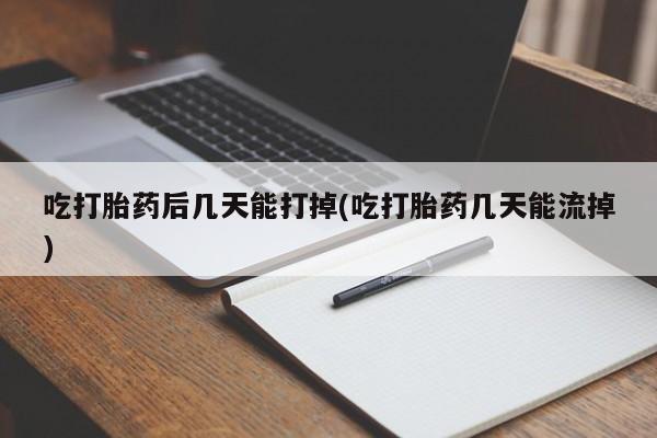 息隐紫竹打胎药流产药吃打胎药后几天能打掉(吃打胎药几天能流掉)